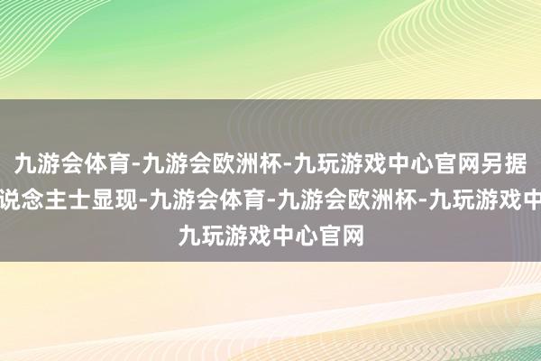 九游会体育-九游会欧洲杯-九玩游戏中心官网另据知情东说念主士显现-九游会体育-九游会欧洲杯-九玩游戏中心官网