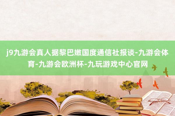 j9九游会真人据黎巴嫩国度通信社报谈-九游会体育-九游会欧洲杯-九玩游戏中心官网